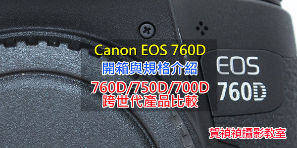[比攝影58] Canon EOS 760D 開箱介紹以及 700D 750D 比較心得