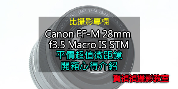 比攝影65] Canon EF-M 28mm f3.5 Macro IS STM, 平價超值微距鏡開箱 