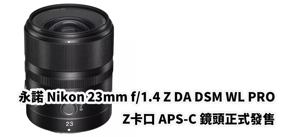 [3C NEWS] 永諾 YONGNUO 推出 Z 卡口 APS-C 鏡頭 23mm/F1.8，現已上市